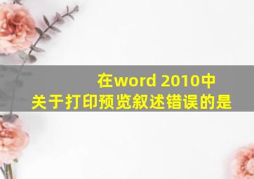 在word 2010中关于打印预览叙述错误的是